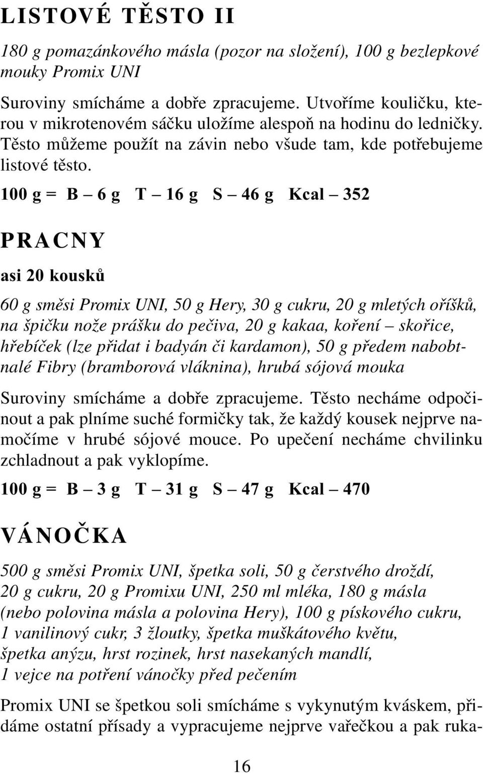 100 g = B 6 g T 16 g S 46 g Kcal 352 PRACNY asi 20 kousků 60 g směsi Promix UNI, 50 g Hery, 30 g cukru, 20 g mletých oříšků, na špičku nože prášku do pečiva, 20 g kakaa, koření skořice, hřebíček (lze