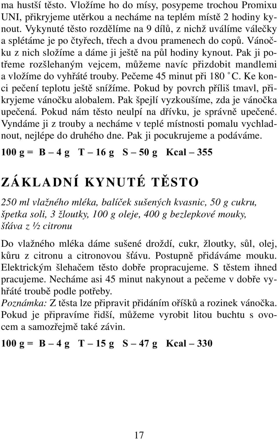 Pak ji potřeme rozšlehaným vejcem, můžeme navíc přizdobit mandlemi a vložíme do vyhřáté trouby. Pečeme 45 minut při 180 C. Ke konci pečení teplotu ještě snížíme.