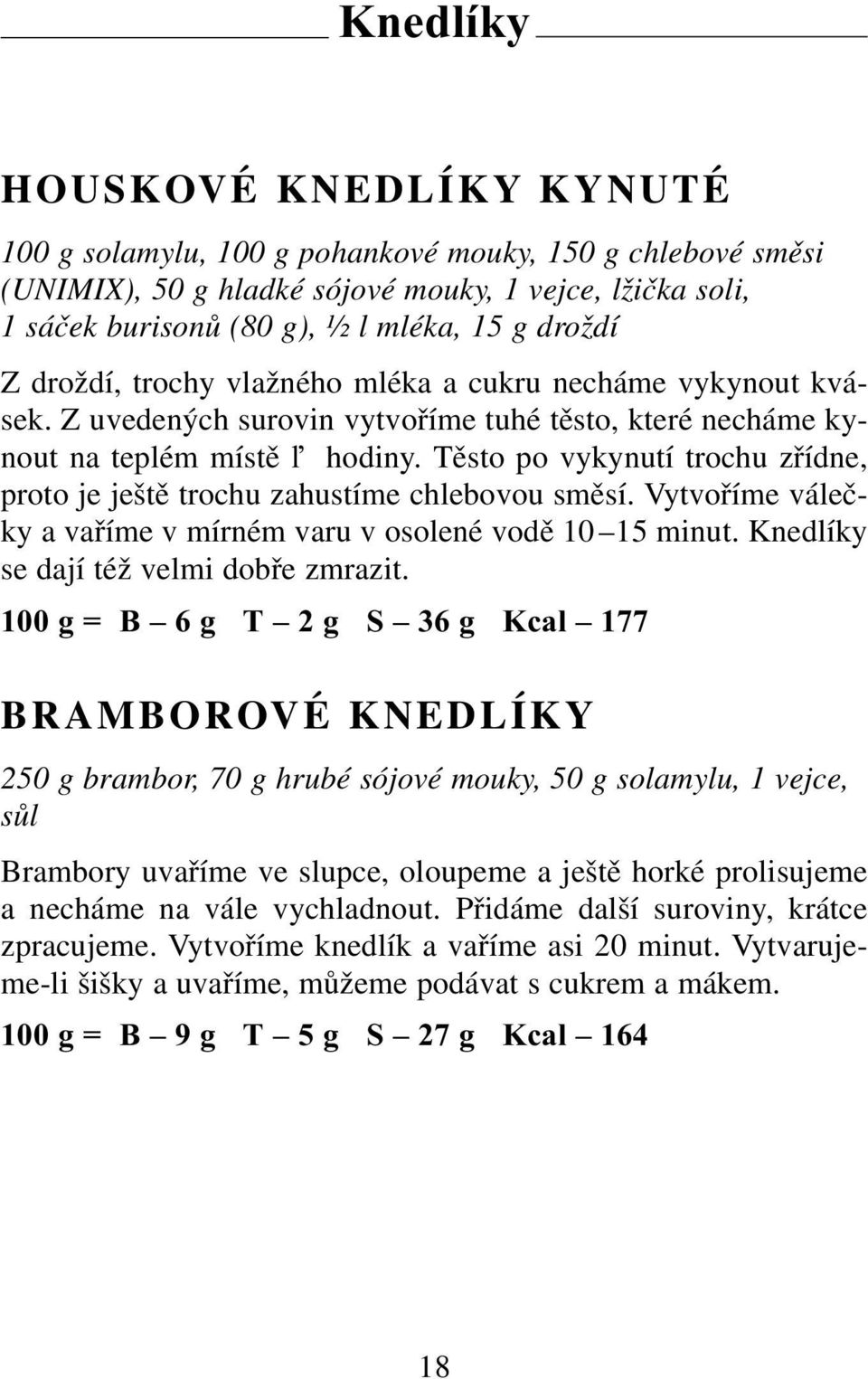 Těsto po vykynutí trochu zřídne, proto je ještě trochu zahustíme chlebovou směsí. Vytvoříme válečky a vaříme v mírném varu v osolené vodě 10 15 minut. Knedlíky se dají též velmi dobře zmrazit.