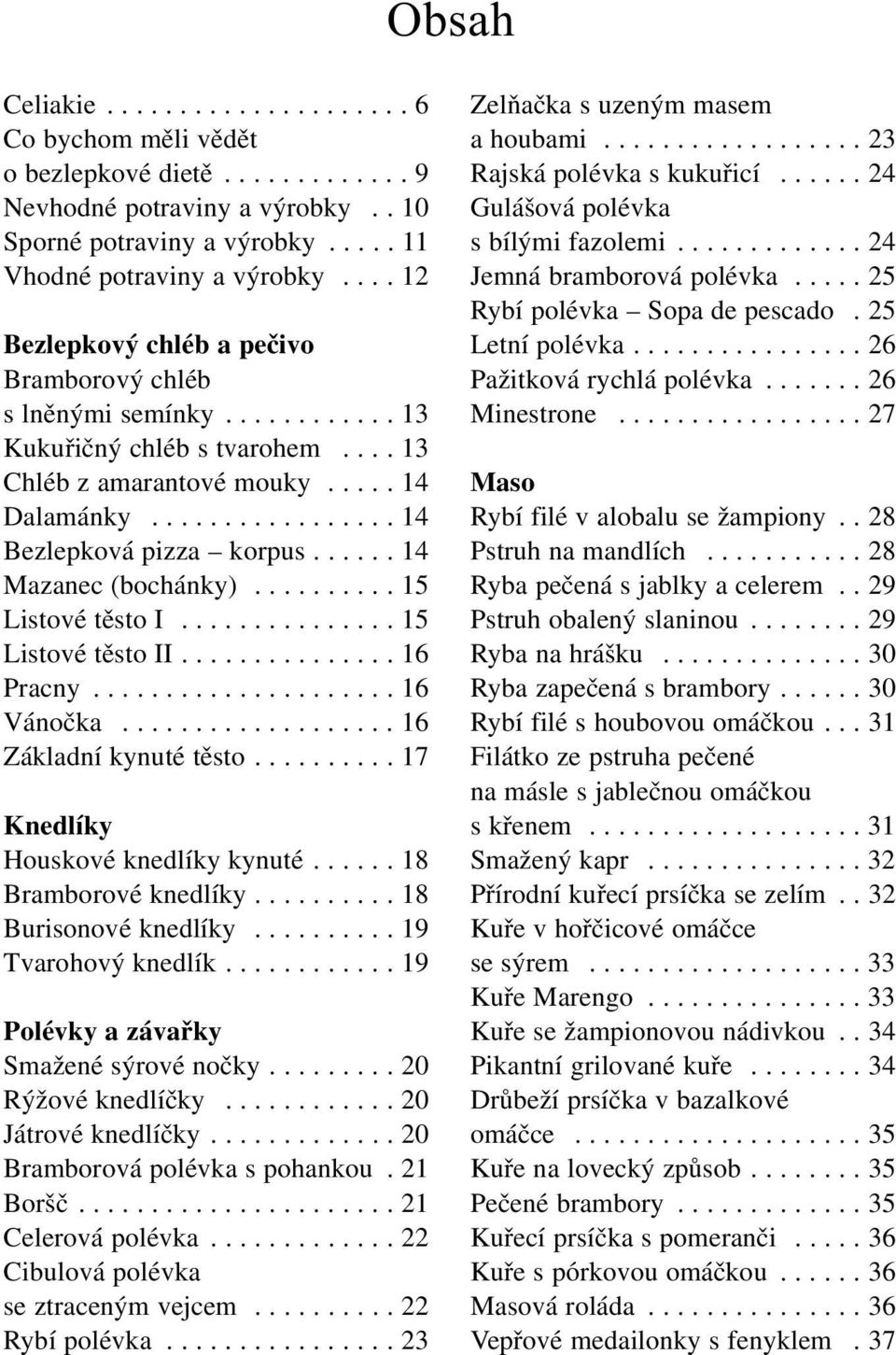 ..... 14 Mazanec(bochánky).......... 15 Listové těsto I............... 15 Listové těsto II............... 16 Pracny..................... 16 Vánočka................... 16 Základní kynuté těsto.