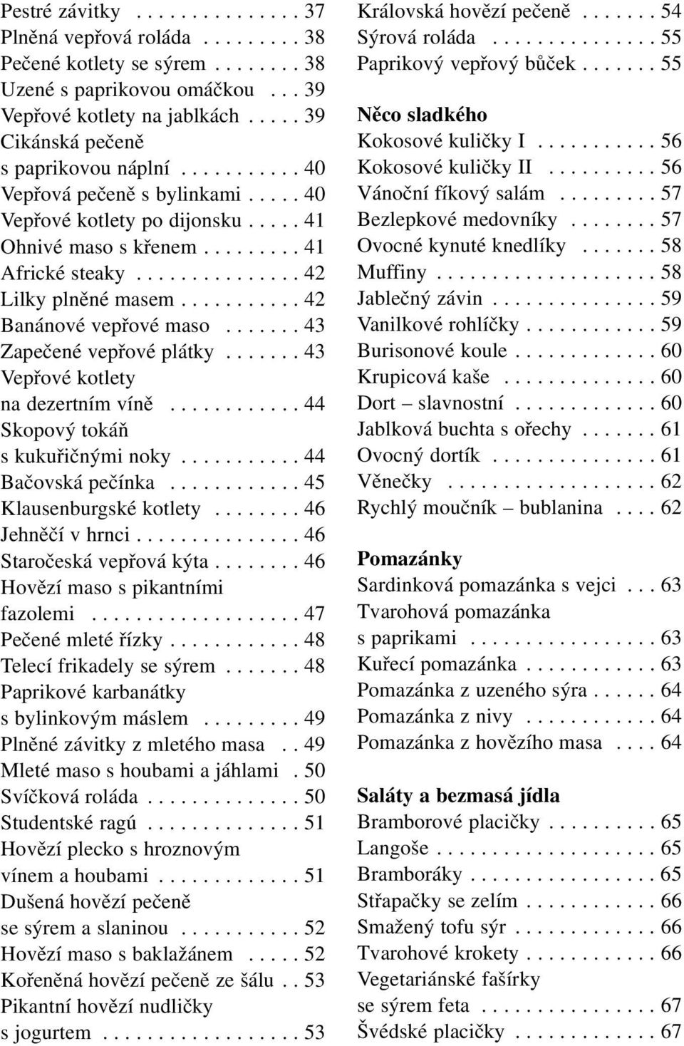 .......... 42 Banánové vepřové maso....... 43 Zapečené vepřové plátky....... 43 Vepřové kotlety na dezertním víně............ 44 Skopový tokáň s kukuřičnými noky........... 44 Bačovská pečínka.