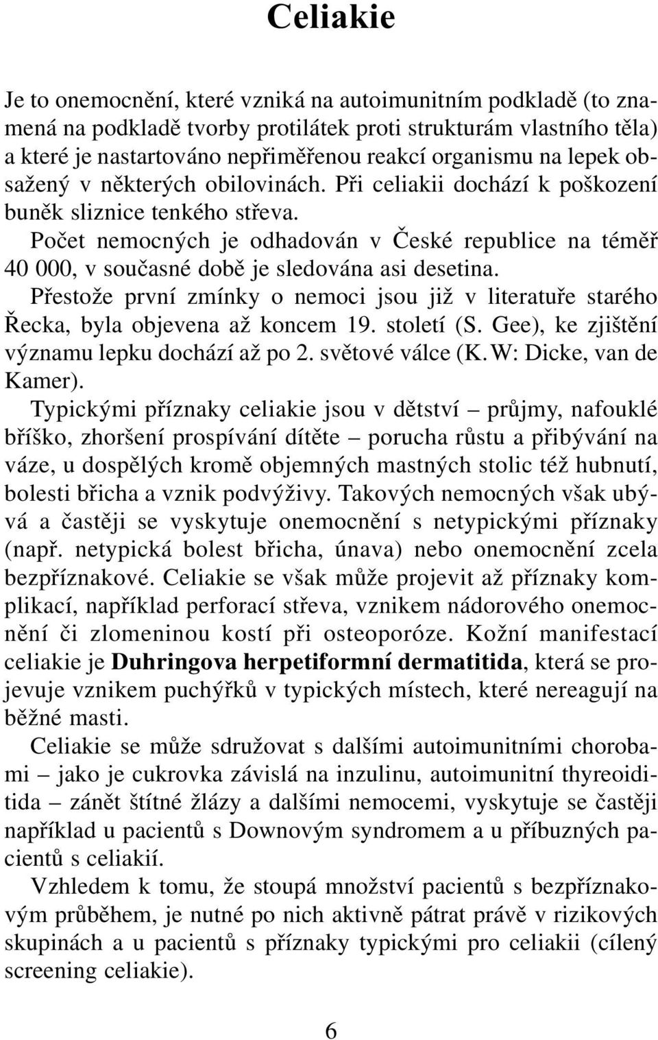 Počet nemocných je odhadován v České republice na téměř 40 000, v současné době je sledována asi desetina.