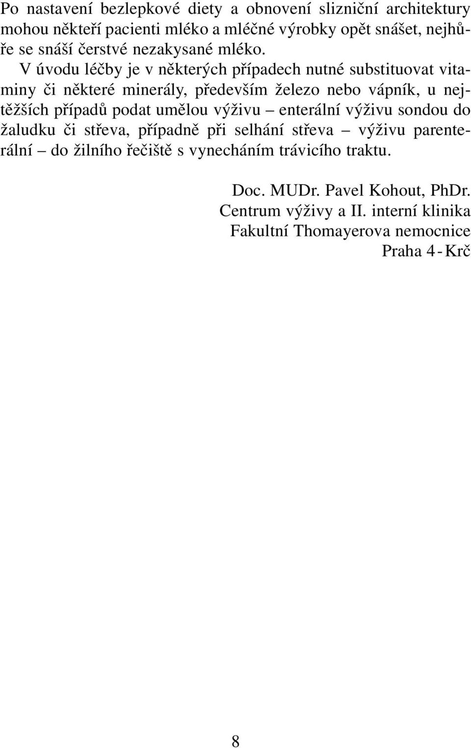 V úvodu léčby je v některých případech nutné substituovat vitaminy či některé minerály, především železo nebo vápník, u nejtěžších případů podat