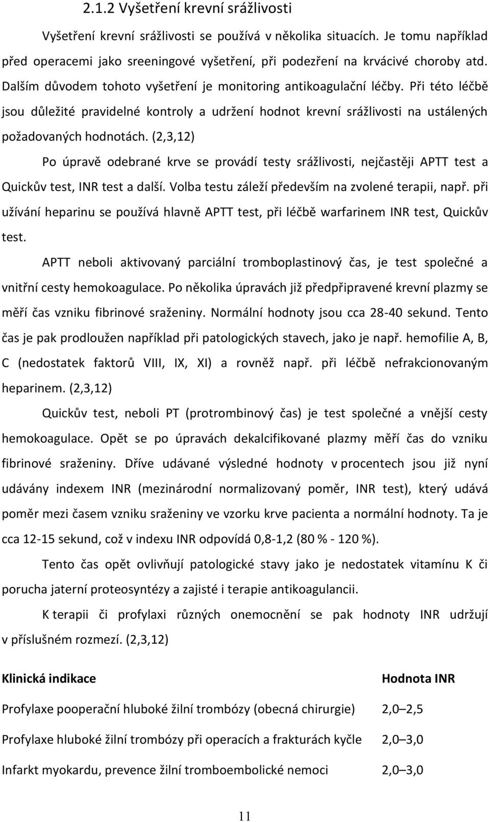 (2,3,12) Po úpravě odebrané krve se provádí testy srážlivosti, nejčastěji APTT test a Quickův test, INR test a další. Volba testu záleží především na zvolené terapii, např.