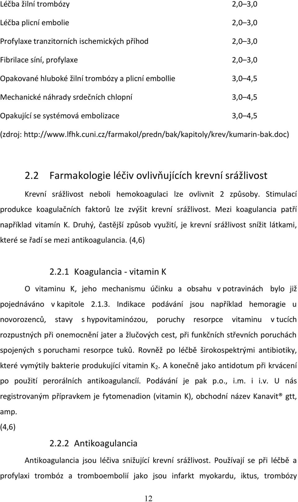 2 Farmakologie léčiv ovlivňujících krevní srážlivost Krevní srážlivost neboli hemokoagulaci lze ovlivnit 2 způsoby. Stimulací produkce koagulačních faktorů lze zvýšit krevní srážlivost.