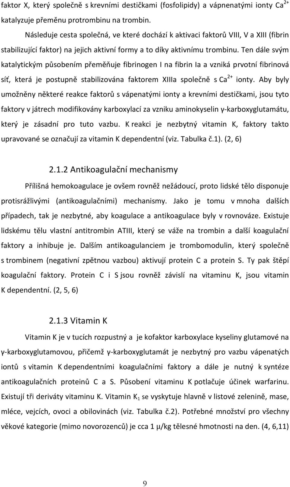 Ten dále svým katalytickým působením přeměňuje fibrinogen I na fibrin Ia a vzniká prvotní fibrinová síť, která je postupně stabilizována faktorem XIIIa společně s Ca 2+ ionty.