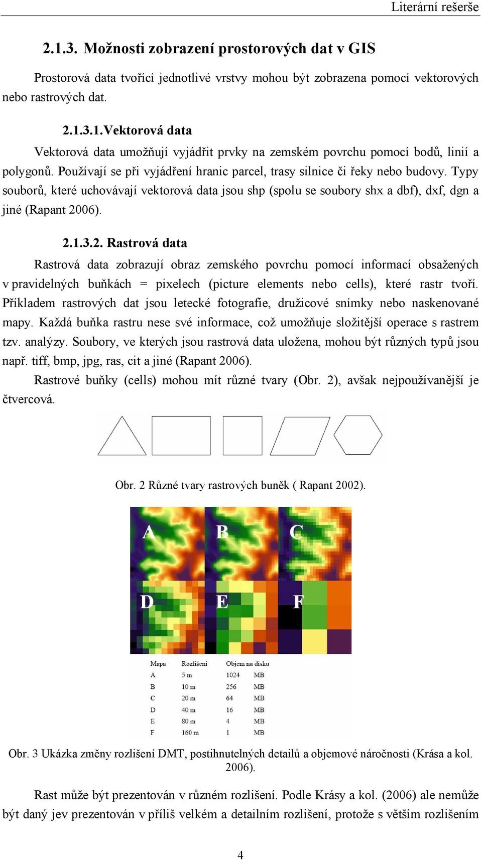 2. Rastrová data Rastrová data zobrazují obraz zemského povrchu pomocí informací obsažených v pravidelných buňkách = pixelech (picture elements nebo cells), které rastr tvoří.