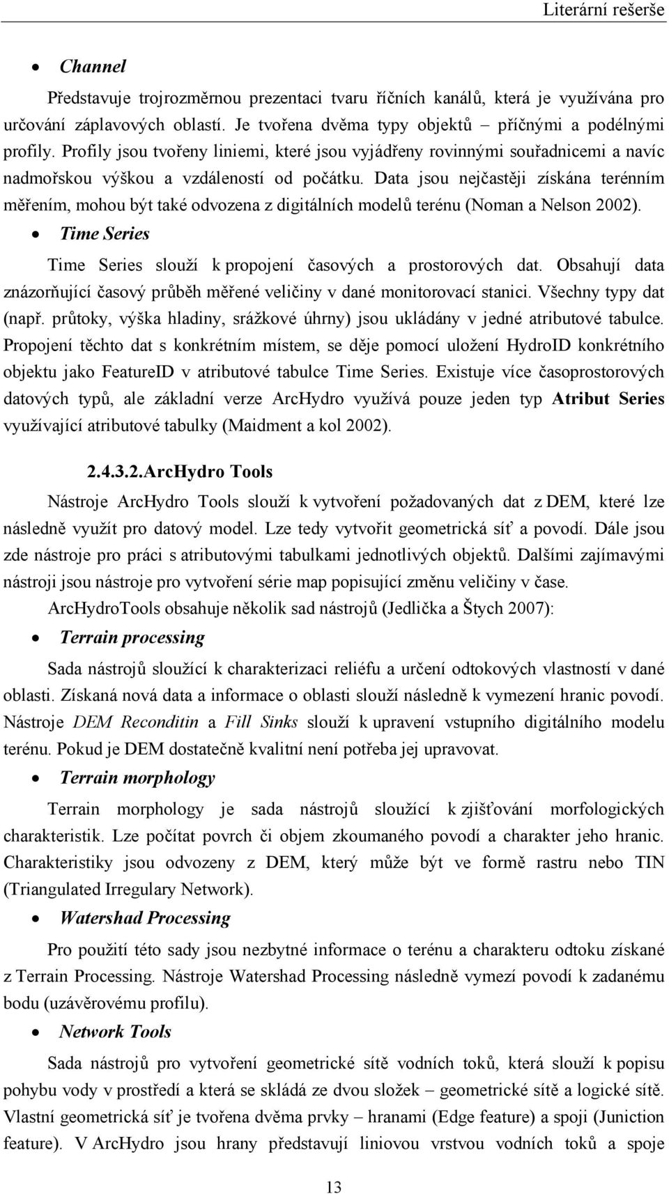 Data jsou nejčastěji získána terénním měřením, mohou být také odvozena z digitálních modelů terénu (Noman a Nelson 2002). Time Series Time Series slouží k propojení časových a prostorových dat.