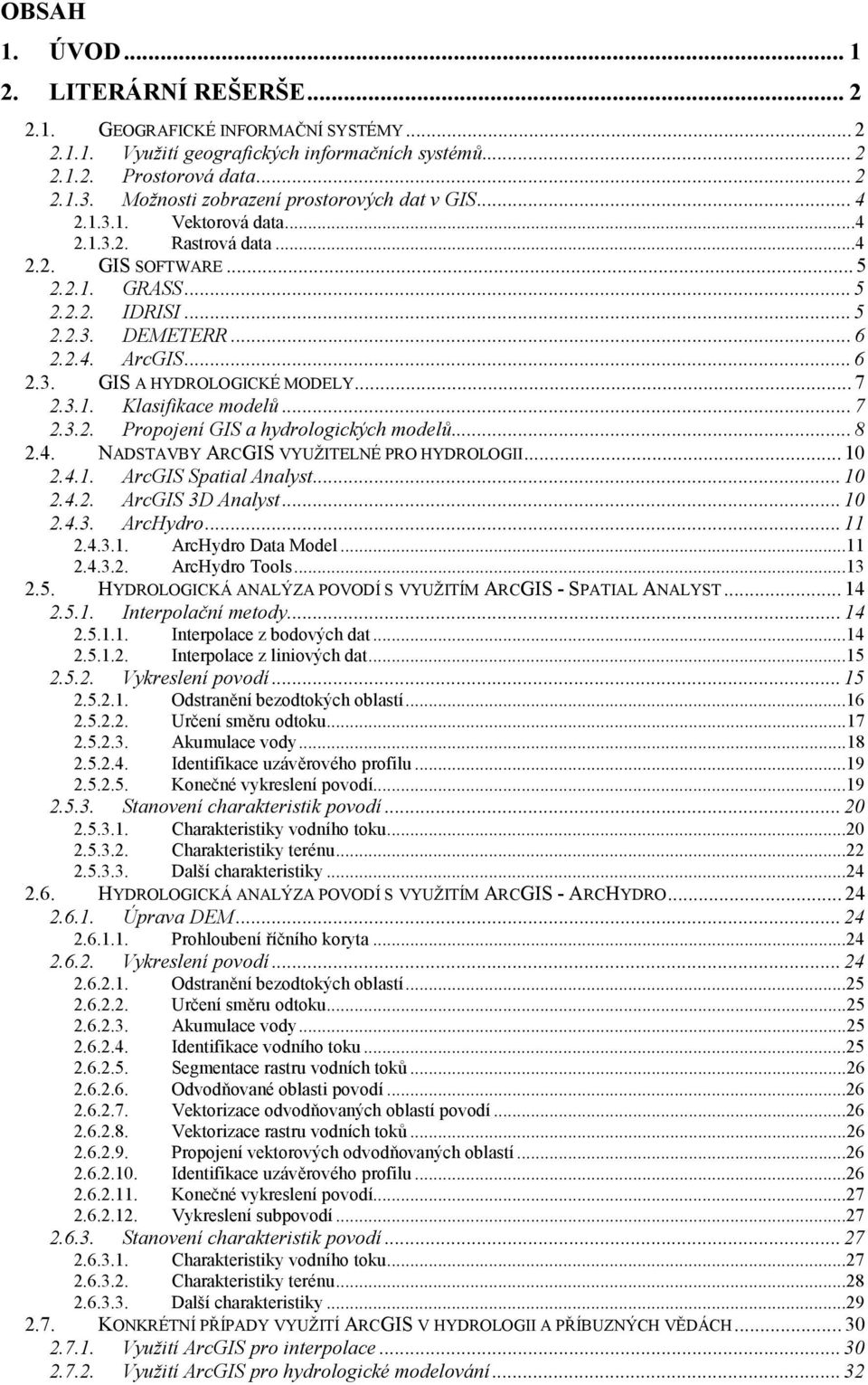 ..7 2.3.1. Klasifikace modelů...7 2.3.2. Propojení GIS a hydrologických modelů...8 2.4. NADSTAVBY ARCGIS VYUŽITELNÉ PRO HYDROLOGII...10 2.4.1. ArcGIS Spatial Analyst...10 2.4.2. ArcGIS 3D Analyst.