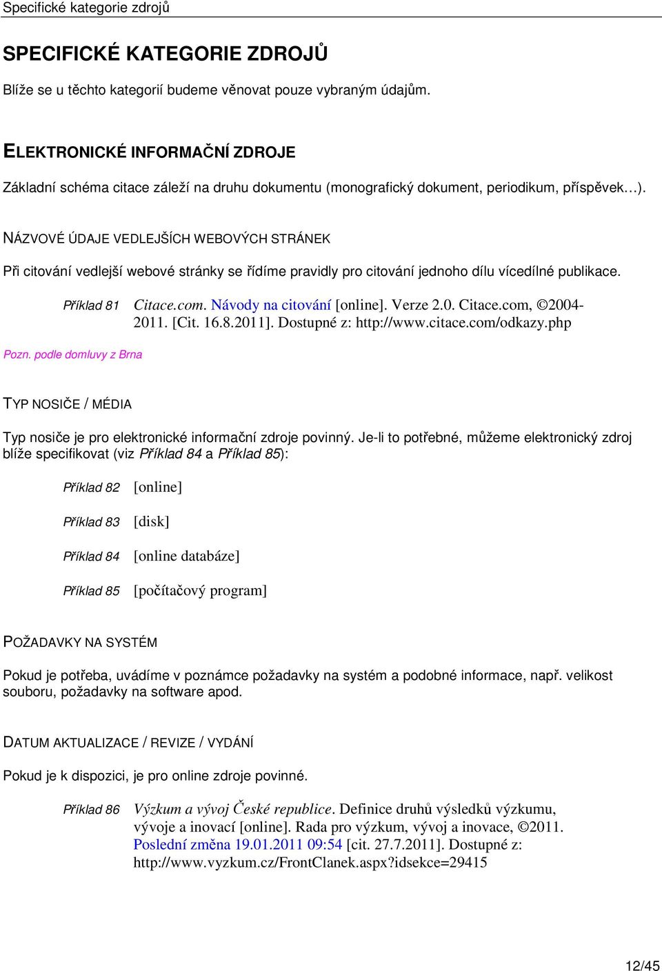NÁZVOVÉ ÚDAJE VEDLEJŠÍCH WEBOVÝCH STRÁNEK Při citování vedlejší webové stránky se řídíme pravidly pro citování jednoho dílu vícedílné publikace. Příklad 81 Citace.com. Návody na citování [online].