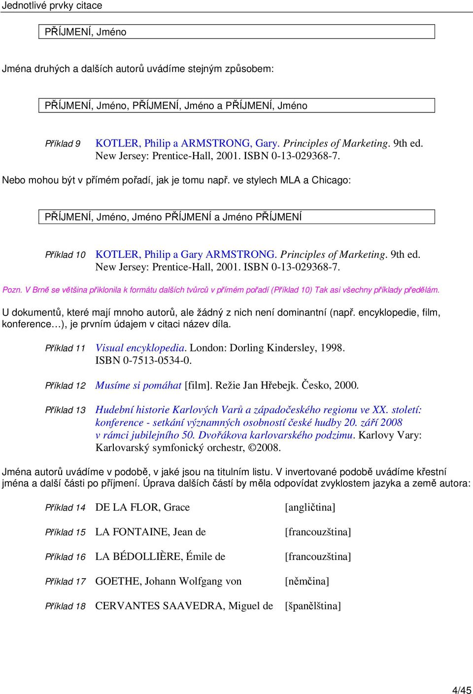 ve stylech MLA a Chicago: PŘÍJMENÍ, Jméno, Jméno PŘÍJMENÍ a Jméno PŘÍJMENÍ Příklad 10 KOTLER, Philip a Gary ARMSTRONG. Principles of Marketing. 9th ed. New Jersey: Prentice-Hall, 2001.