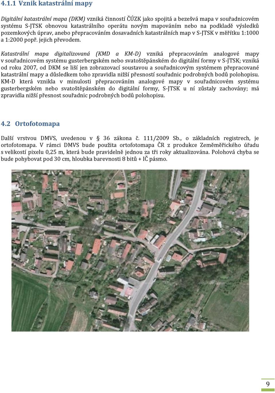 Katastrální mapa digitalizovaná (KMD a KM-D) vzniká přepracováním analogové mapy v souřadnicovém systému gusterbergském nebo svatoštěpánském do digitální formy v S-JTSK; vzniká od roku 2007, od DKM