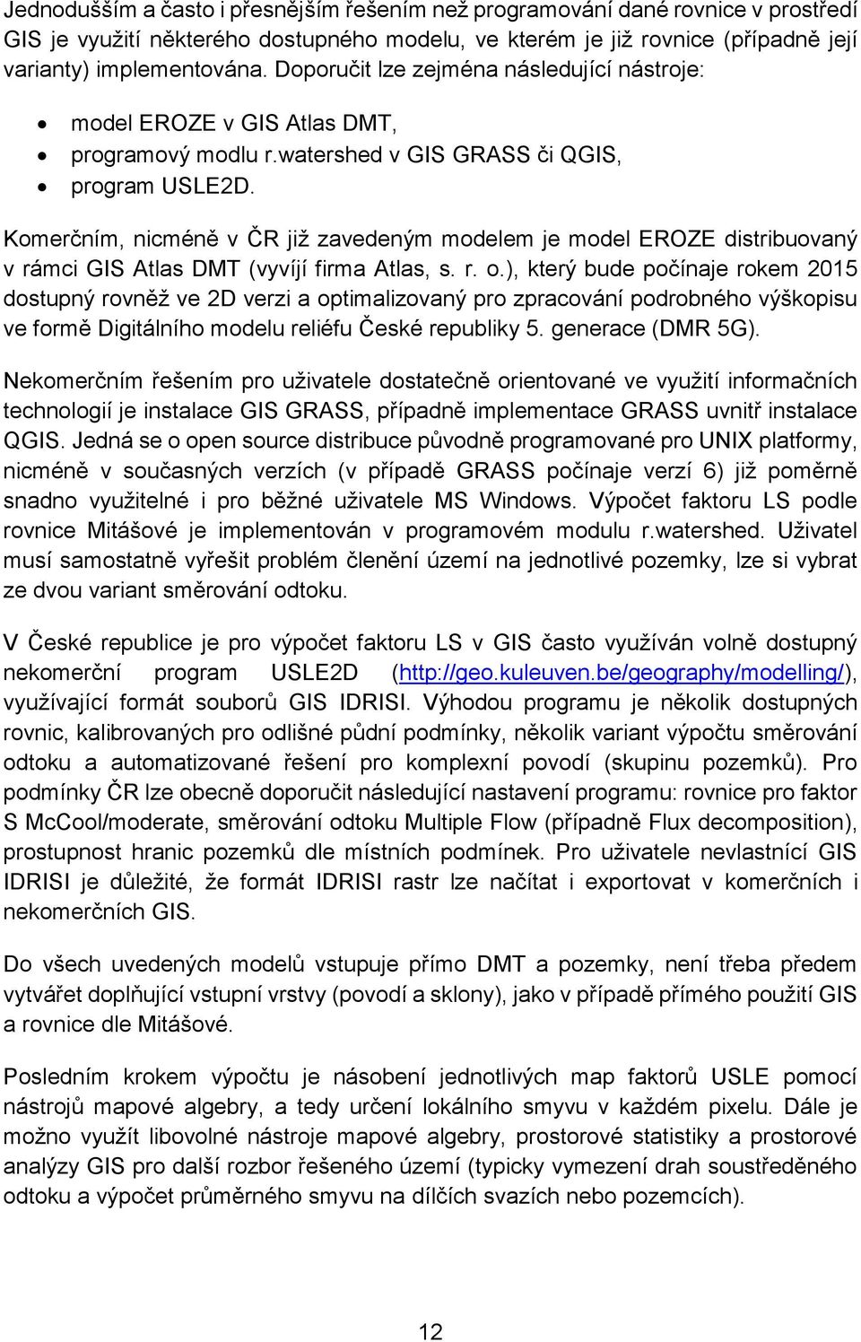 Komerčním, nicméně v ČR již zavedeným modelem je model EROZE distribuovaný v rámci GIS Atlas DMT (vyvíjí firma Atlas, s. r. o.