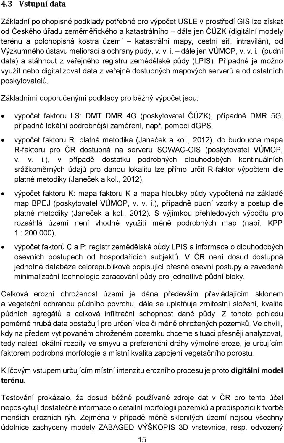 Případně je možno využít nebo digitalizovat data z veřejně dostupných mapových serverů a od ostatních poskytovatelů.