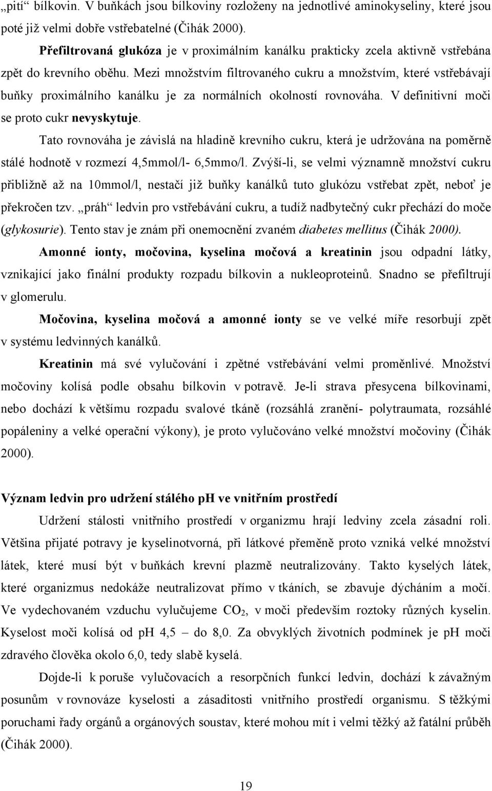 Mezi mnoţstvím filtrovaného cukru a mnoţstvím, které vstřebávají buňky proximálního kanálku je za normálních okolností rovnováha. V definitivní moči se proto cukr nevyskytuje.