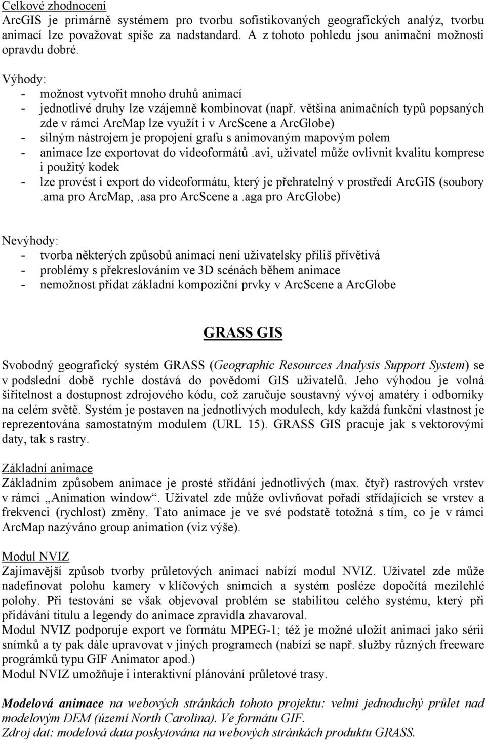 většina animačních typů popsaných zde v rámci ArcMap lze využít i v ArcScene a ArcGlobe) - silným nástrojem je propojení grafu s animovaným mapovým polem - animace lze exportovat do videoformátů.