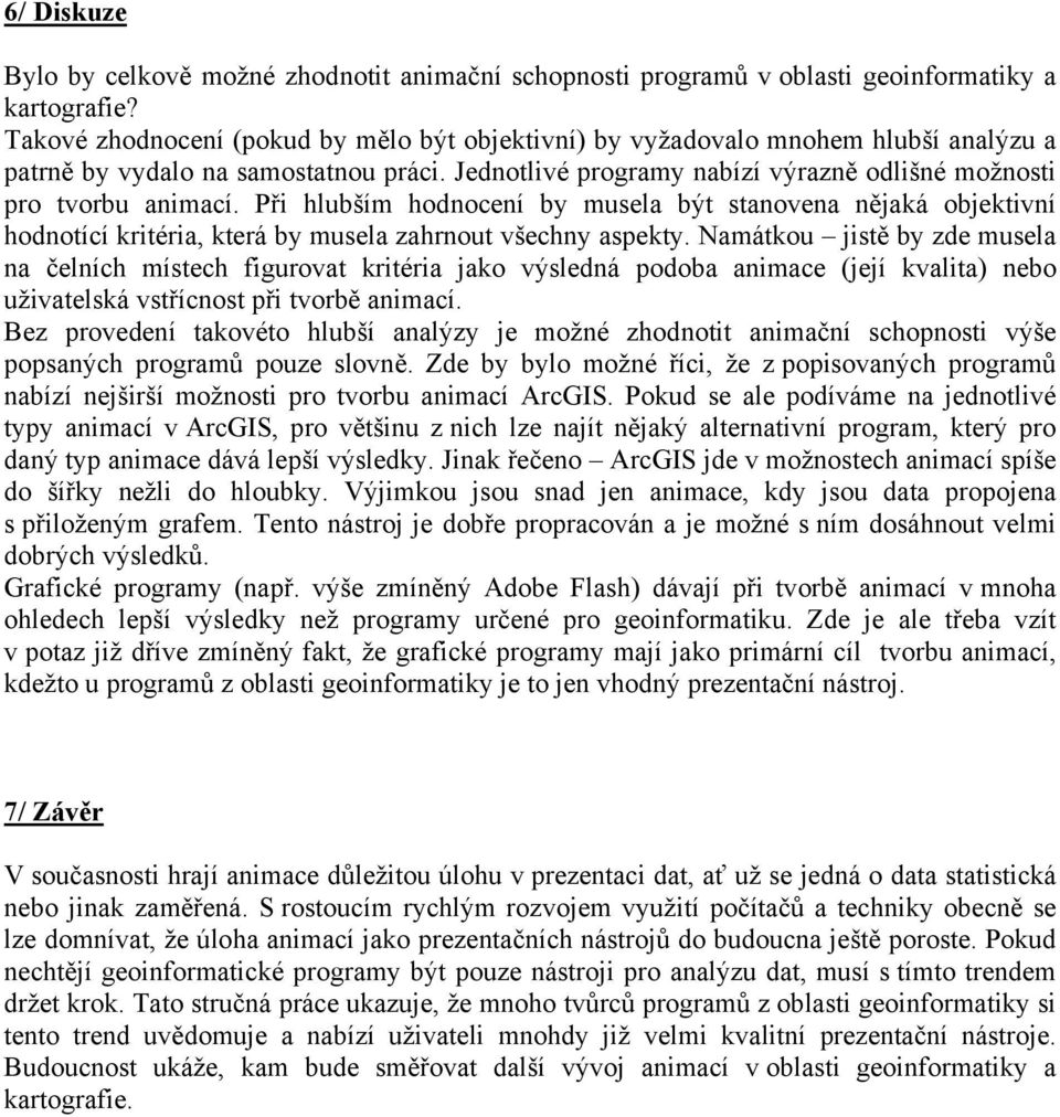 Při hlubším hodnocení by musela být stanovena nějaká objektivní hodnotící kritéria, která by musela zahrnout všechny aspekty.