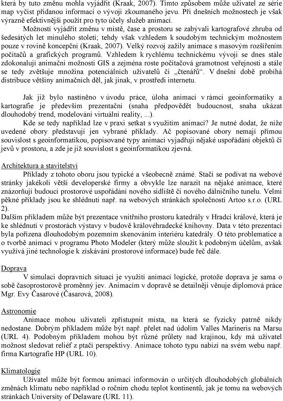 Možností vyjádřit změnu v místě, čase a prostoru se zabývali kartografové zhruba od šedesátých let minulého století; tehdy však vzhledem k soudobým technickým možnostem pouze v rovině koncepční