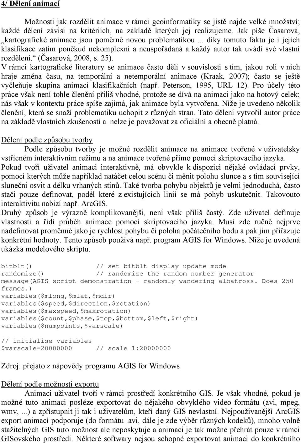 .. díky tomuto faktu je i jejich klasifikace zatím poněkud nekomplexní a neuspořádaná a každý autor tak uvádí své vlastní rozdělení. (Časarová, 2008, s. 25).