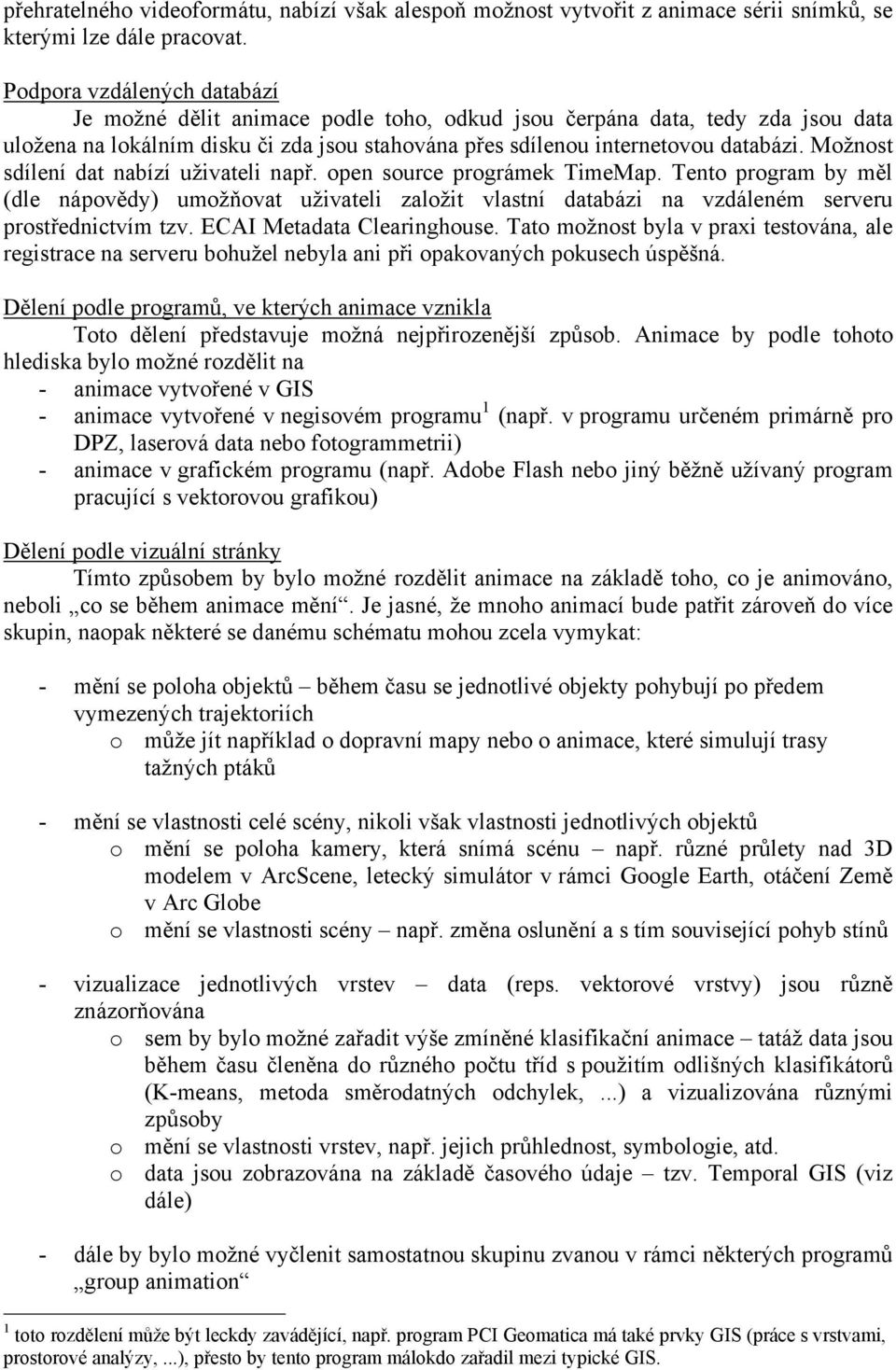 Možnost sdílení dat nabízí uživateli např. open source prográmek TimeMap. Tento program by měl (dle nápovědy) umožňovat uživateli založit vlastní databázi na vzdáleném serveru prostřednictvím tzv.