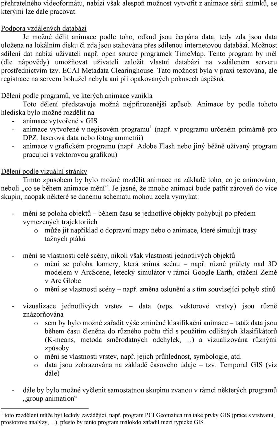 Možnost sdílení dat nabízí uživateli např. open source prográmek TimeMap. Tento program by měl (dle nápovědy) umožňovat uživateli založit vlastní databázi na vzdáleném serveru prostřednictvím tzv.