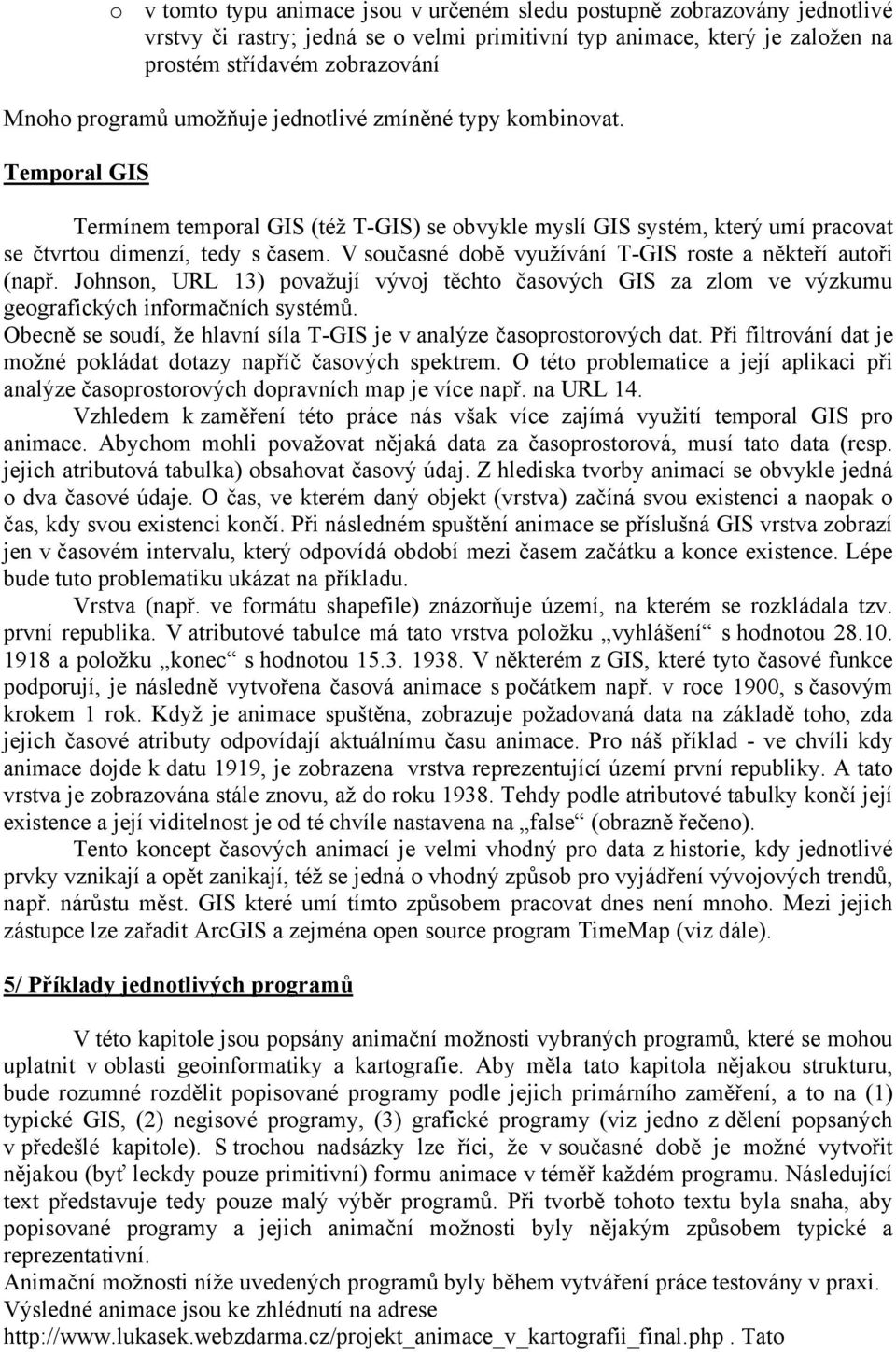 V současné době využívání T-GIS roste a někteří autoři (např. Johnson, URL 13) považují vývoj těchto časových GIS za zlom ve výzkumu geografických informačních systémů.