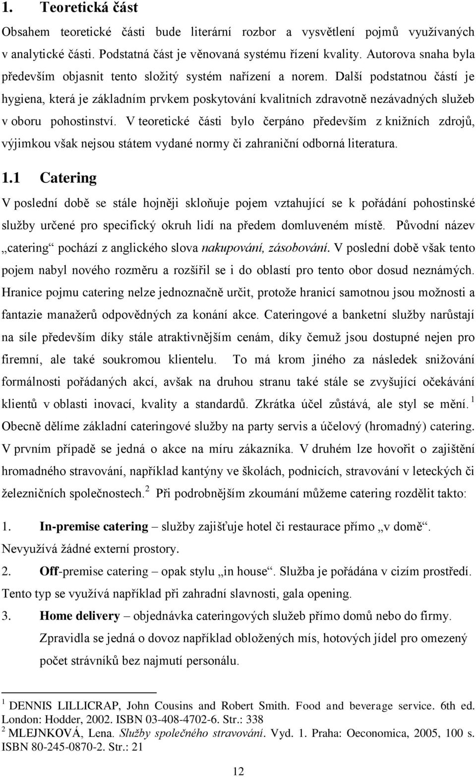 Další podstatnou částí je hygiena, která je základním prvkem poskytování kvalitních zdravotně nezávadných služeb v oboru pohostinství.