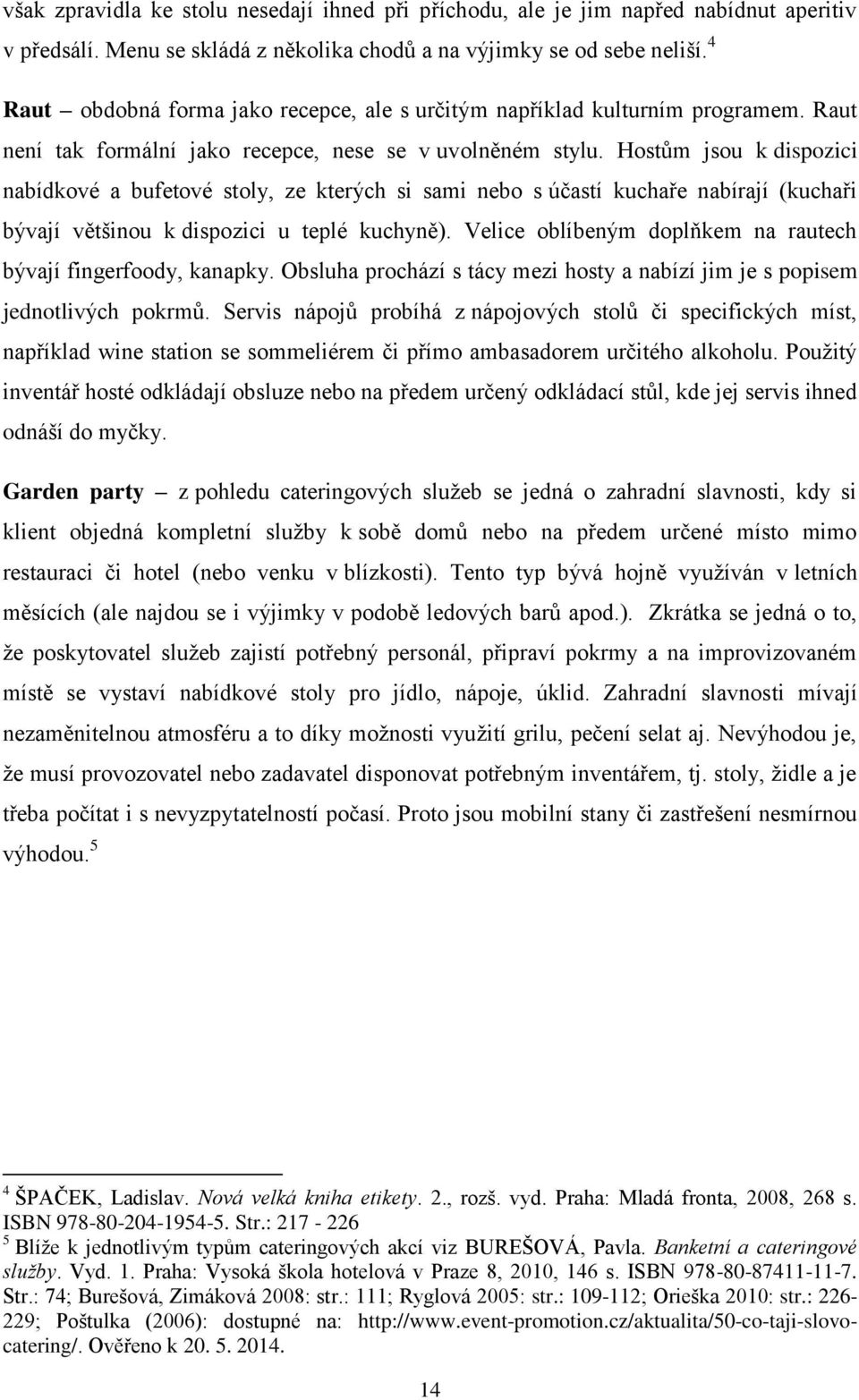 Hostům jsou k dispozici nabídkové a bufetové stoly, ze kterých si sami nebo s účastí kuchaře nabírají (kuchaři bývají většinou k dispozici u teplé kuchyně).