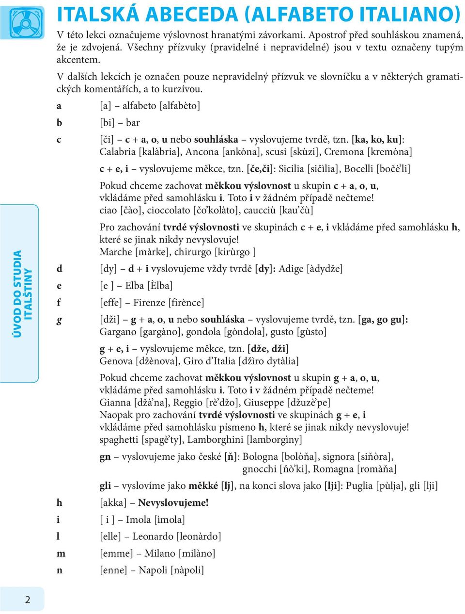 V dalších lekcích je označen pouze nepravidelný přízvuk ve slovníčku a v některých gramatických komentářích, a to kurzívou.