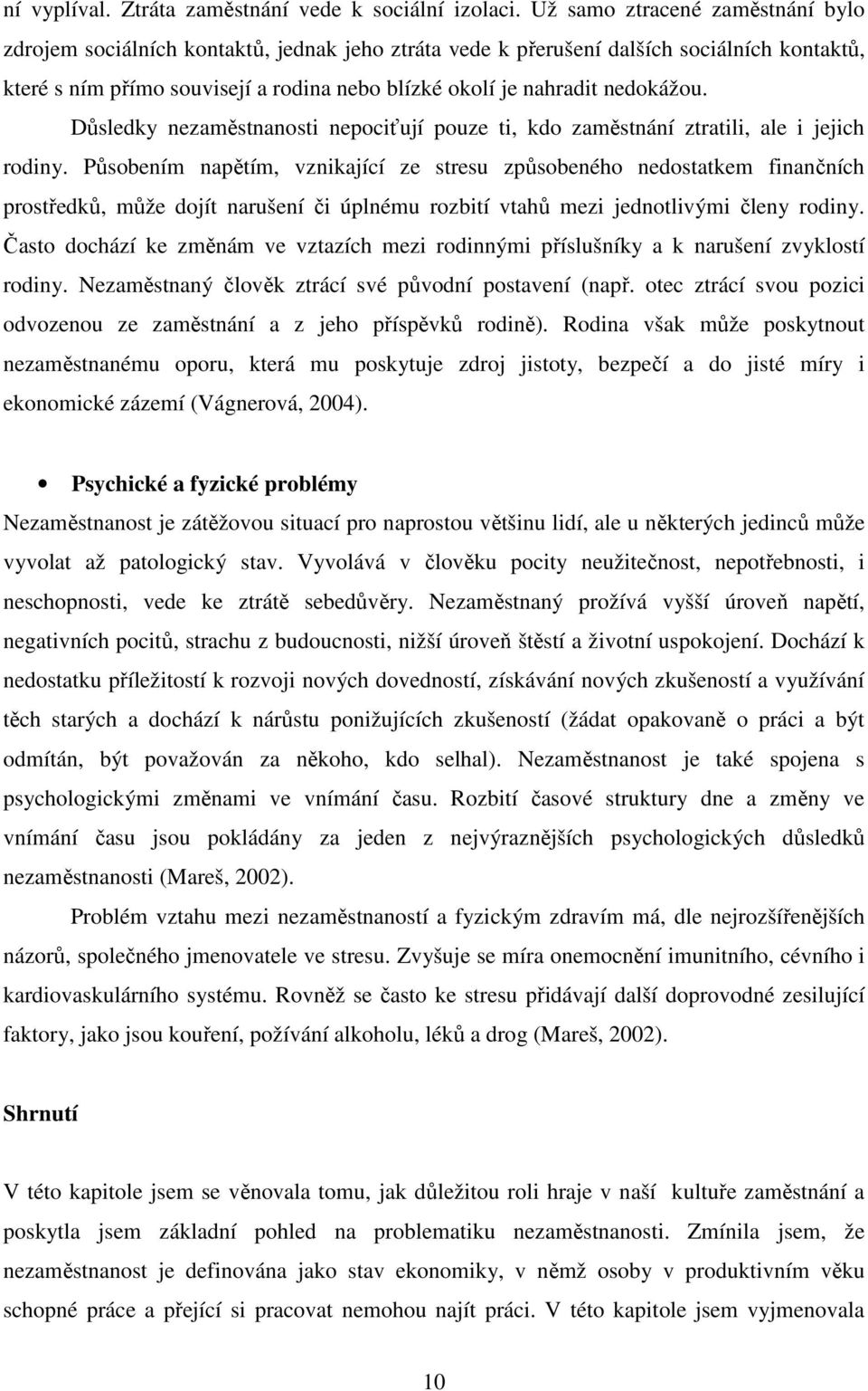 nedokážou. Důsledky nezaměstnanosti nepociťují pouze ti, kdo zaměstnání ztratili, ale i jejich rodiny.