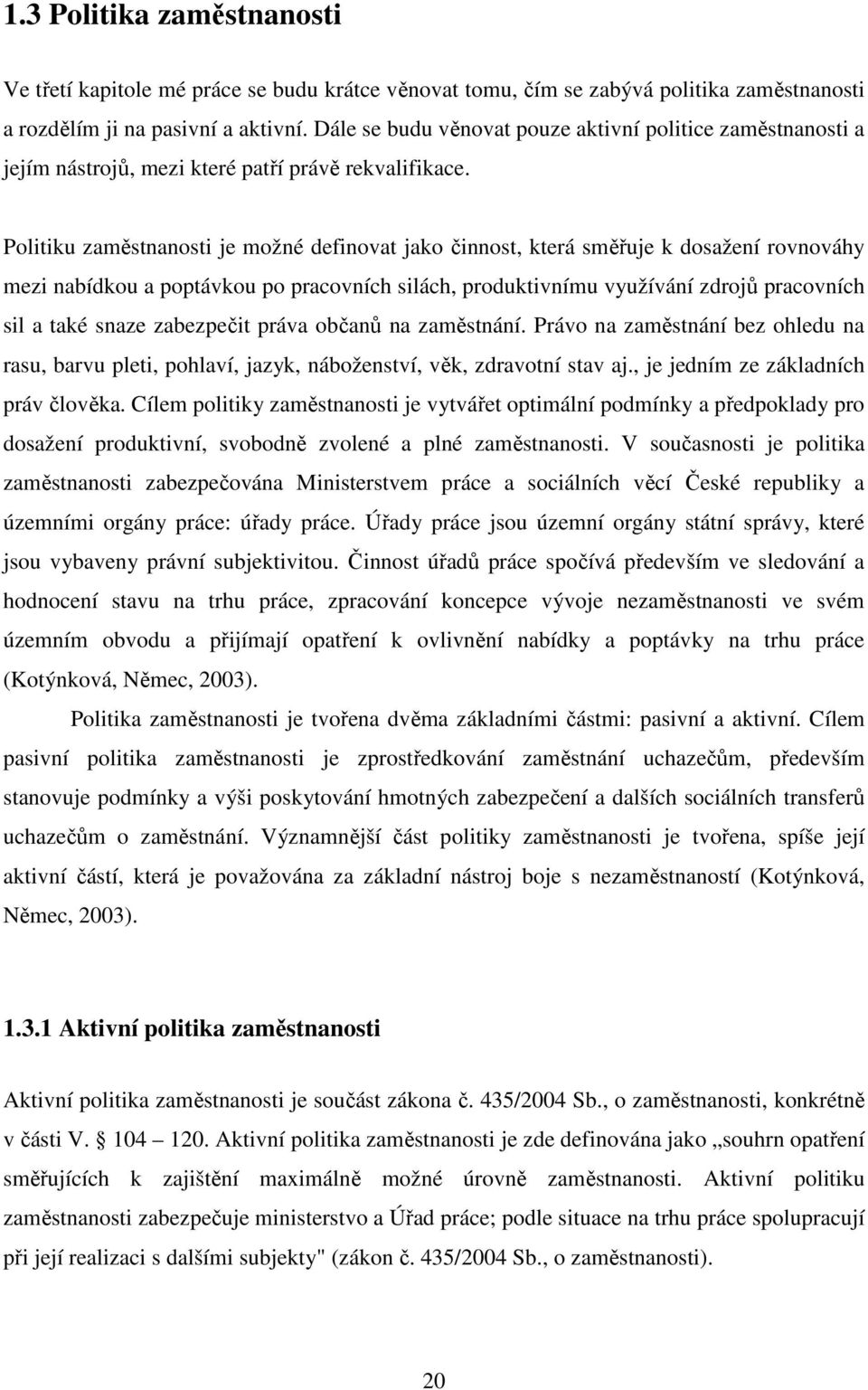 Politiku zaměstnanosti je možné definovat jako činnost, která směřuje k dosažení rovnováhy mezi nabídkou a poptávkou po pracovních silách, produktivnímu využívání zdrojů pracovních sil a také snaze