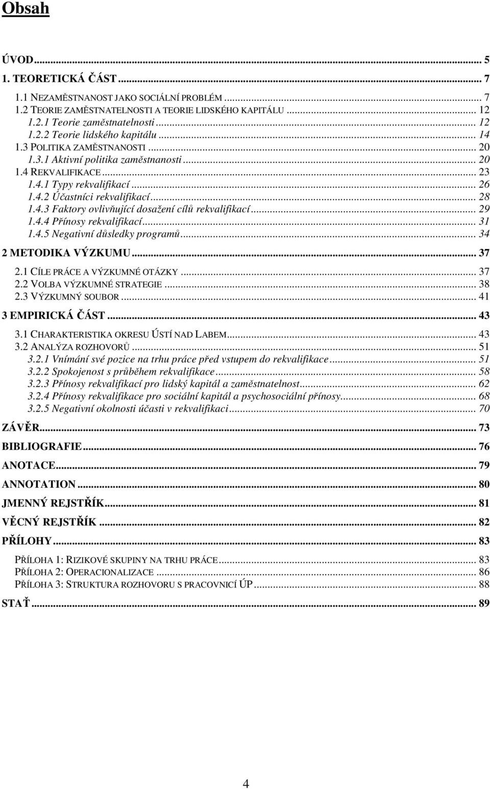 .. 29 1.4.4 Přínosy rekvalifikací... 31 1.4.5 Negativní důsledky programů... 34 2 METODIKA VÝZKUMU... 37 2.1 CÍLE PRÁCE A VÝZKUMNÉ OTÁZKY... 37 2.2 VOLBA VÝZKUMNÉ STRATEGIE... 38 2.3 VÝZKUMNÝ SOUBOR.