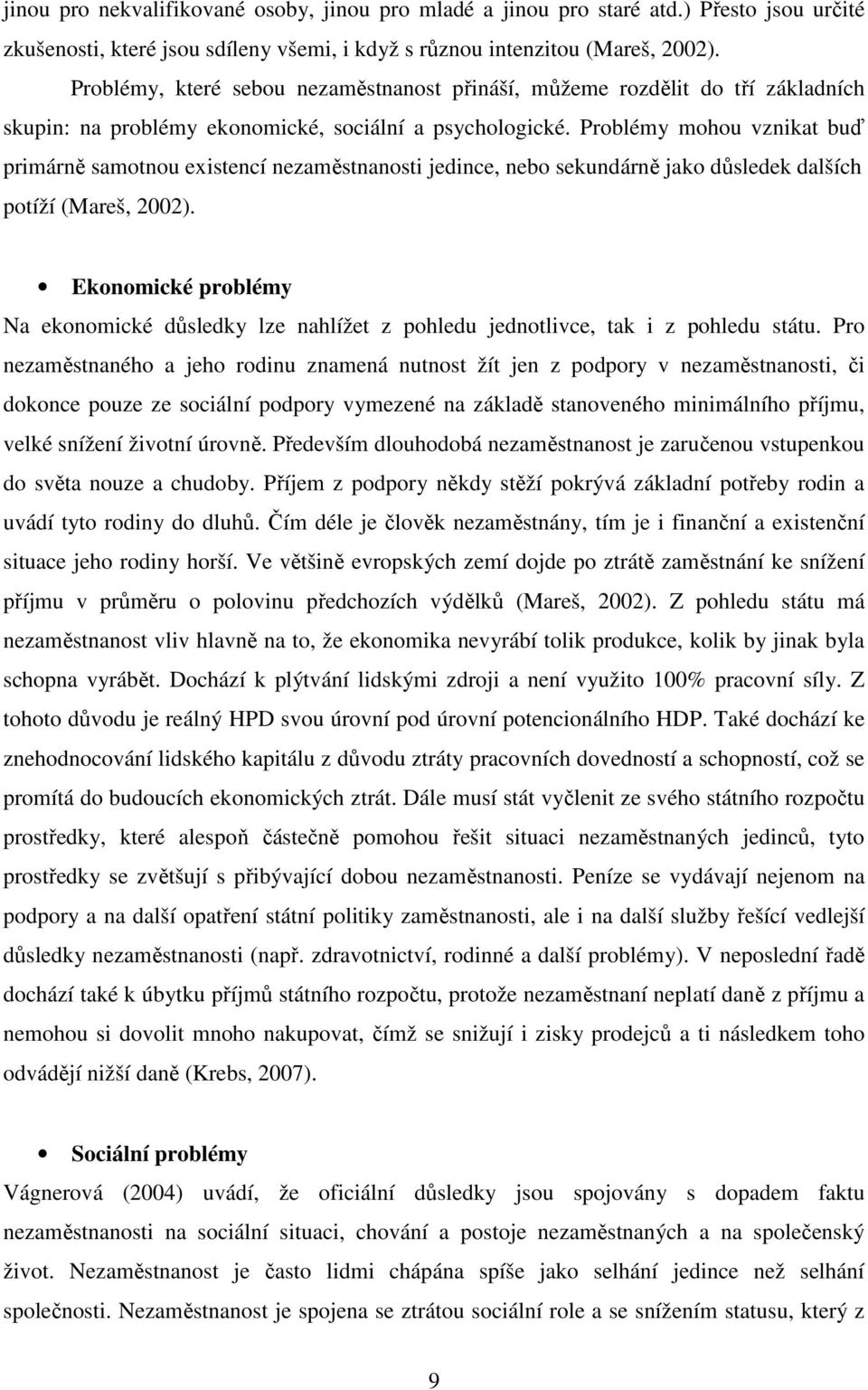 Problémy mohou vznikat buď primárně samotnou existencí nezaměstnanosti jedince, nebo sekundárně jako důsledek dalších potíží (Mareš, 2002).