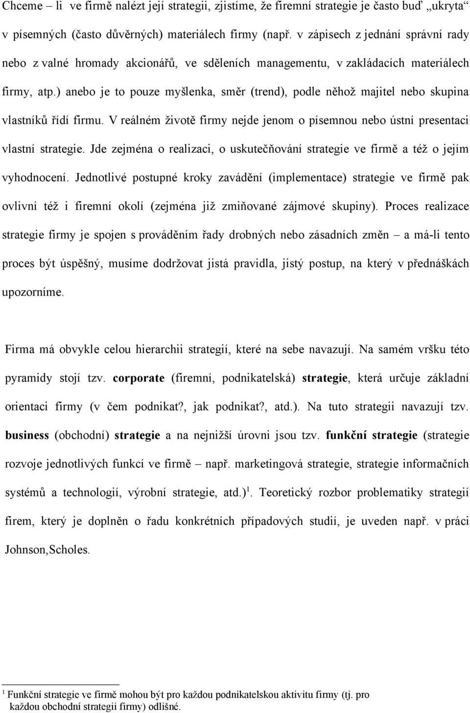 ) anebo je to pouze myšlenka, směr (trend), podle něhož majitel nebo skupina vlastníků řídí firmu. V reálném životě firmy nejde jenom o písemnou nebo ústní presentaci vlastní strategie.