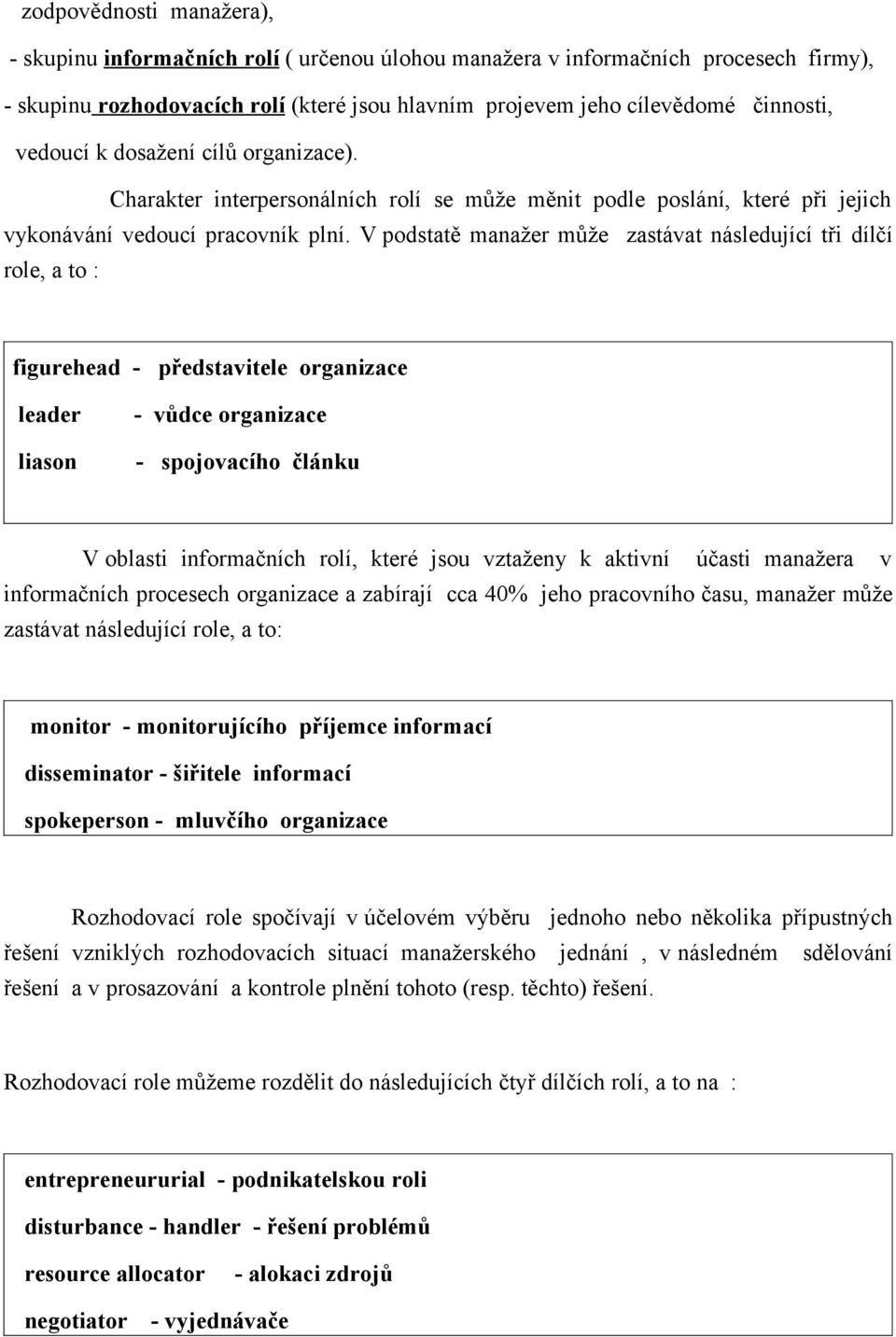 V podstatě manažer může zastávat následující tři dílčí role, a to : figurehead - představitele organizace leader liason - vůdce organizace - spojovacího článku V oblasti informačních rolí, které jsou