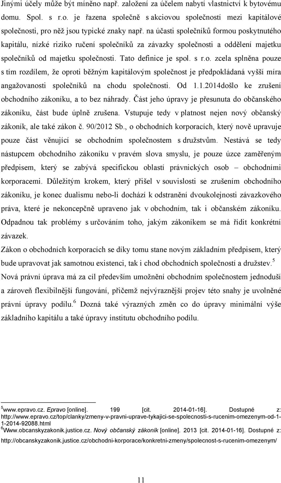 Od 1.1.2014došlo ke zrušení obchodního zákoníku, a to bez náhrady. Část jeho úpravy je přesunuta do občanského zákoníku, část bude úplně zrušena.