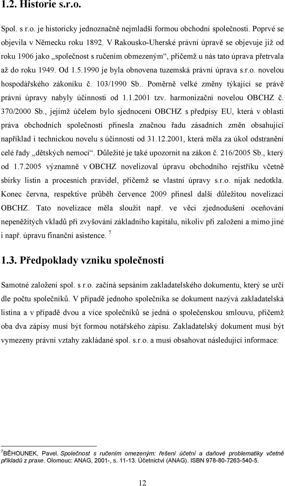 1990 je byla obnovena tuzemská právní úprava s.r.o. novelou hospodářského zákoníku č. 103/1990 Sb.. Poměrně velké změny týkající se právě právní úpravy nabyly účinnosti od 1.1.2001 tzv.