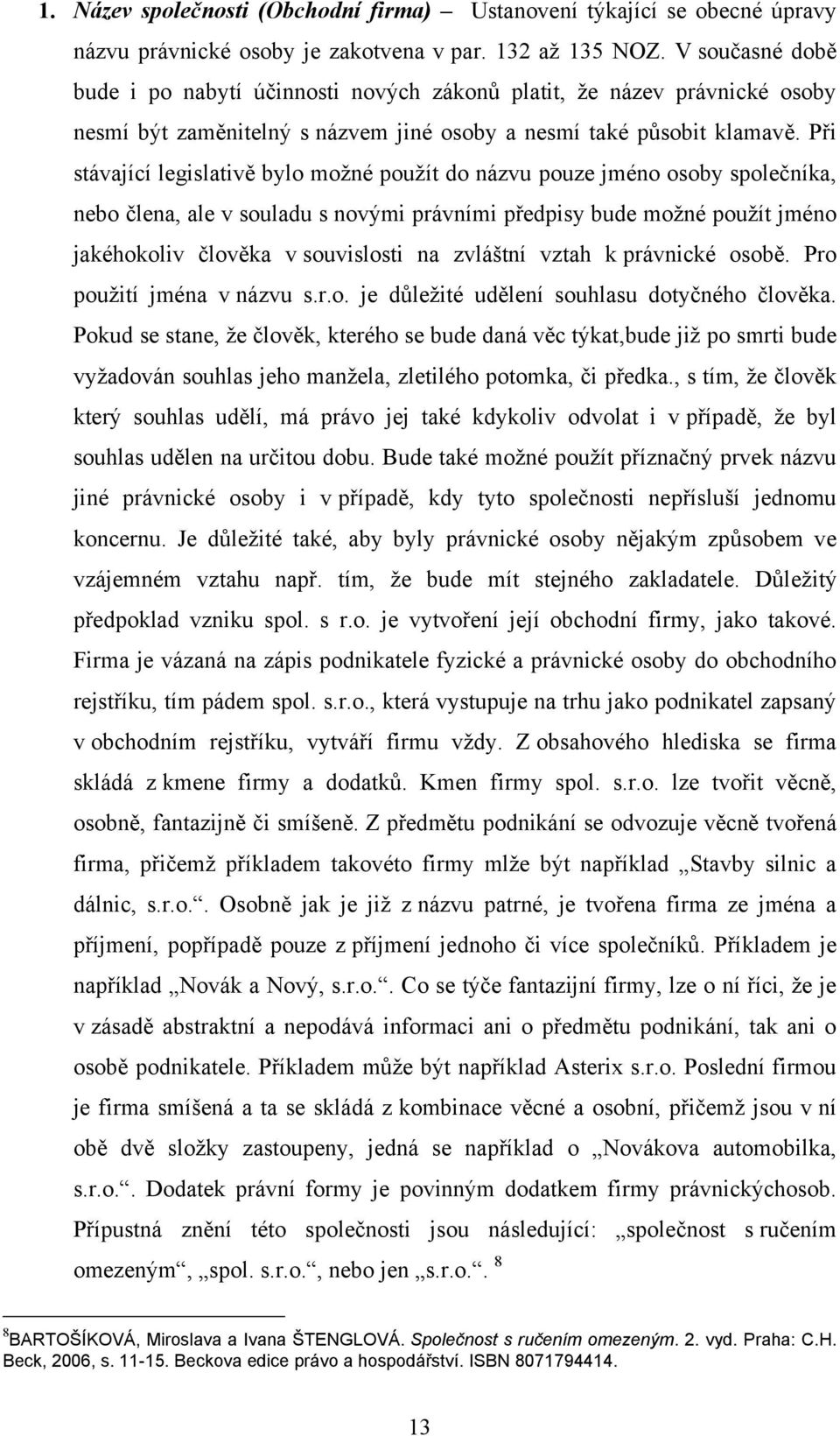 Při stávající legislativě bylo moţné pouţít do názvu pouze jméno osoby společníka, nebo člena, ale v souladu s novými právními předpisy bude moţné pouţít jméno jakéhokoliv člověka v souvislosti na