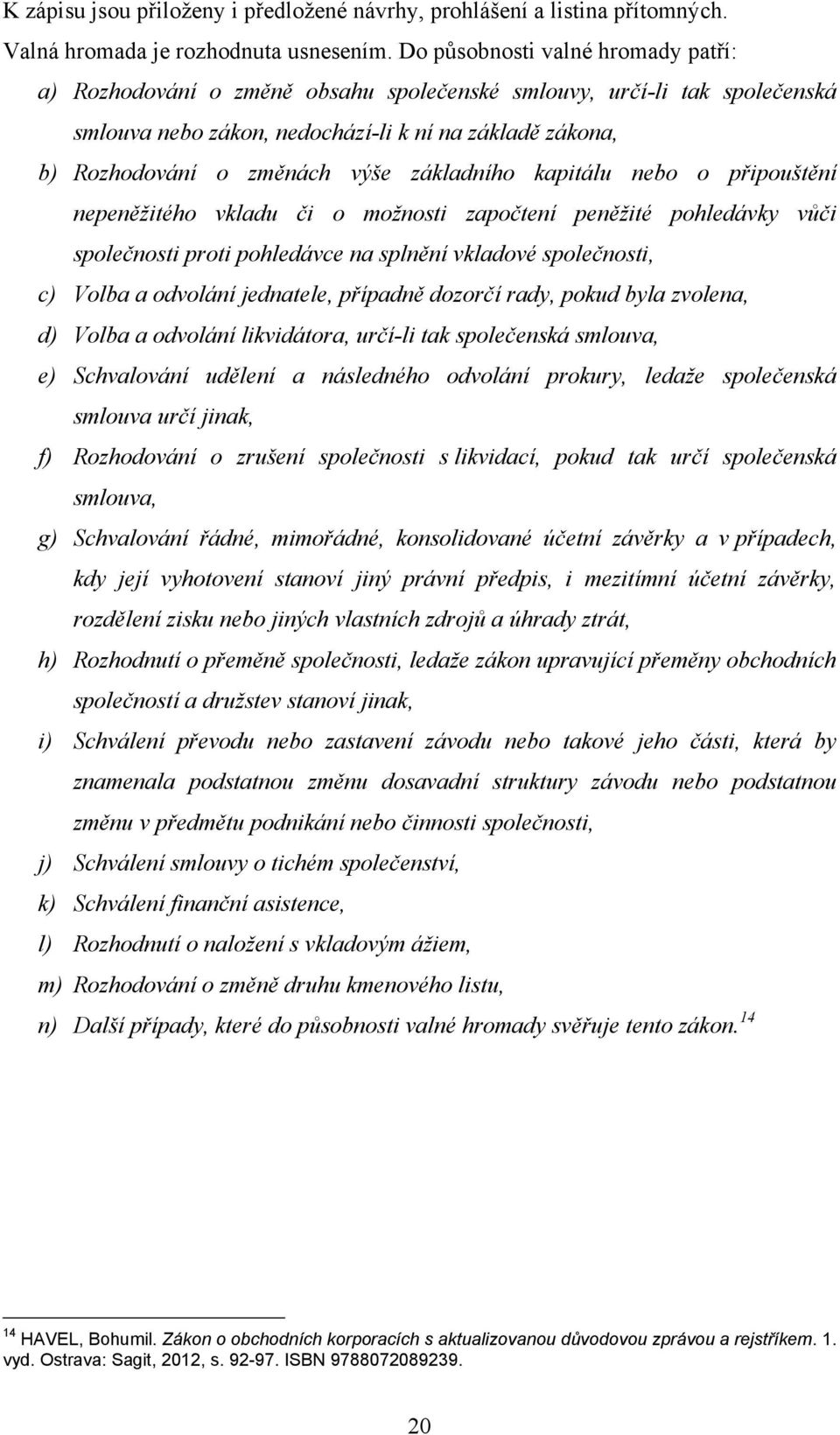 základního kapitálu nebo o připouštění nepeněžitého vkladu či o možnosti započtení peněžité pohledávky vůči společnosti proti pohledávce na splnění vkladové společnosti, c) Volba a odvolání