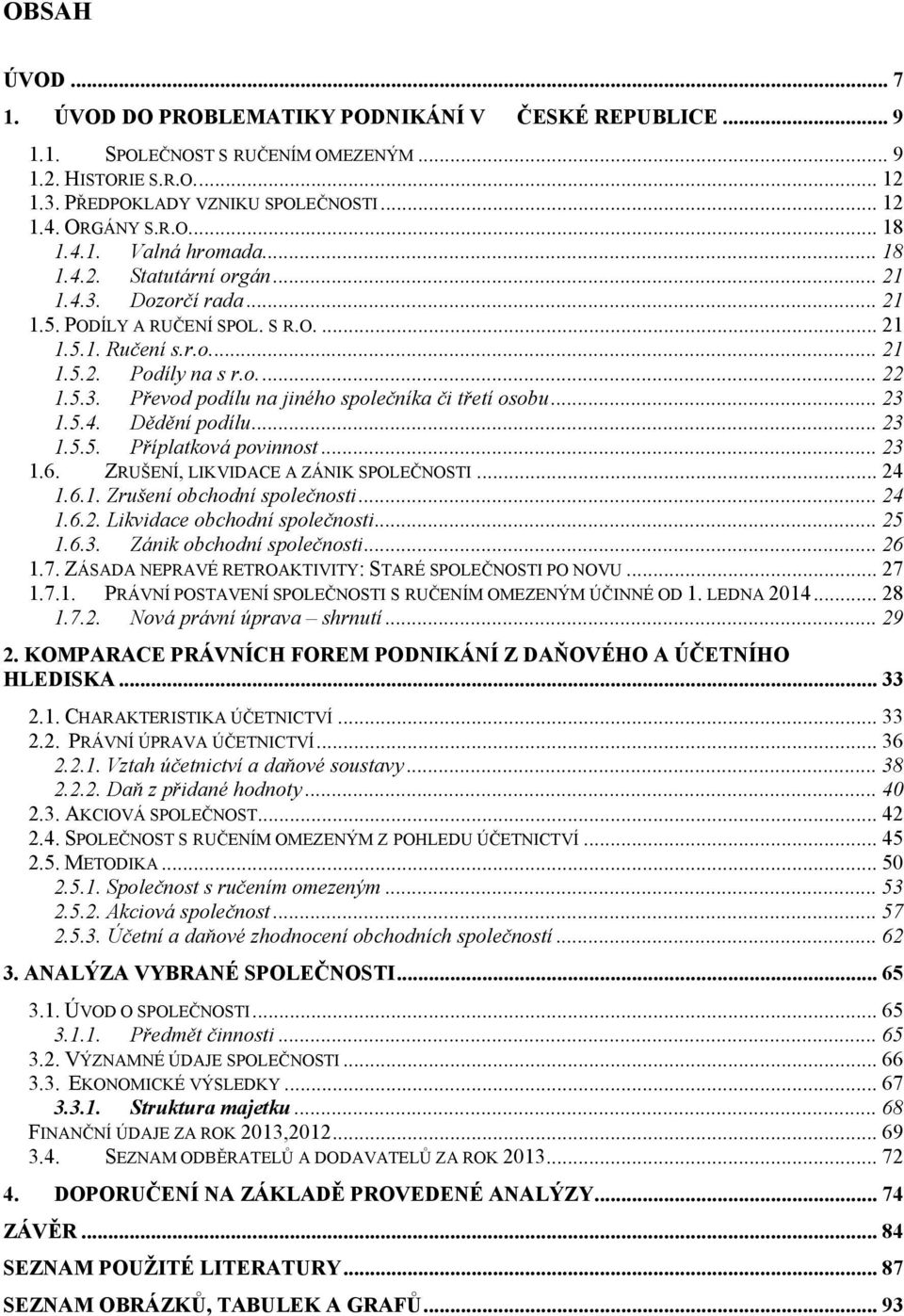 .. 23 1.5.4. Dědění podílu... 23 1.5.5. Příplatková povinnost... 23 1.6. ZRUŠENÍ, LIKVIDACE A ZÁNIK SPOLEČNOSTI... 24 1.6.1. Zrušení obchodní společnosti... 24 1.6.2. Likvidace obchodní společnosti.