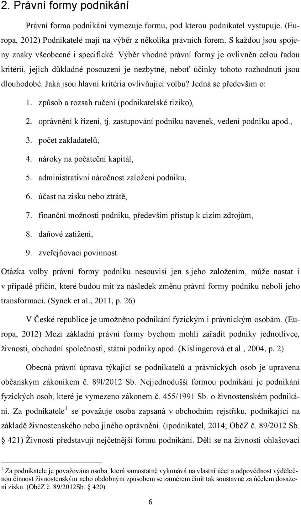 Jaká jsou hlavní kritéria ovlivňující volbu? Jedná se především o: 1. způsob a rozsah ručení (podnikatelské riziko), 2. oprávnění k řízení, tj. zastupování podniku navenek, vedení podniku apod., 3.