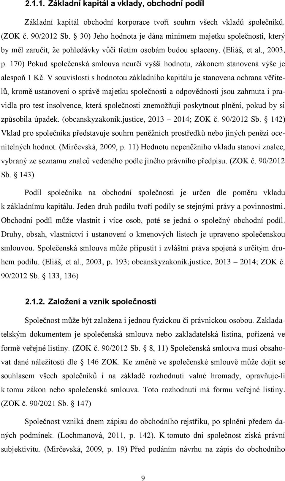 170) Pokud společenská smlouva neurčí vyšší hodnotu, zákonem stanovená výše je alespoň 1 Kč.