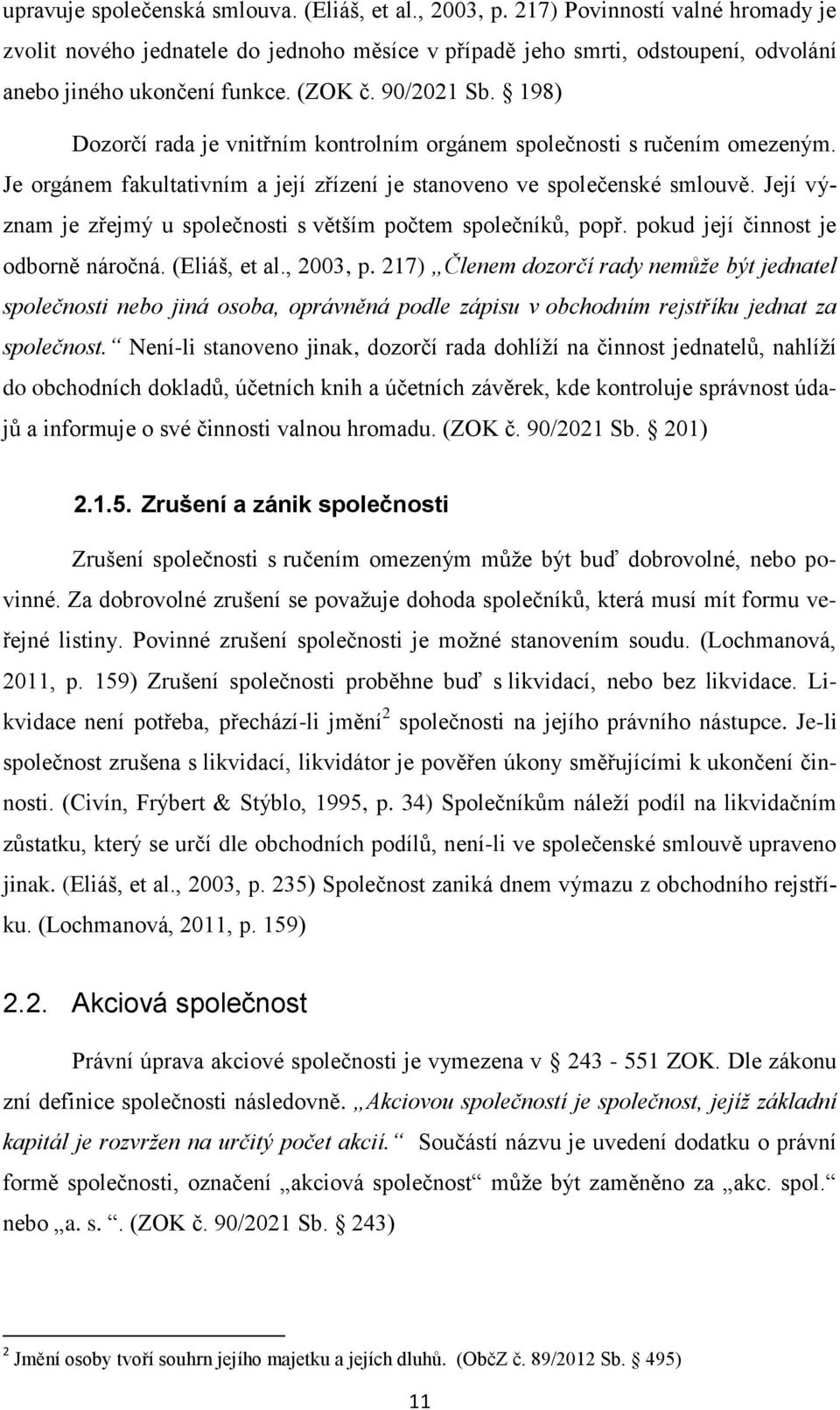 198) Dozorčí rada je vnitřním kontrolním orgánem společnosti s ručením omezeným. Je orgánem fakultativním a její zřízení je stanoveno ve společenské smlouvě.