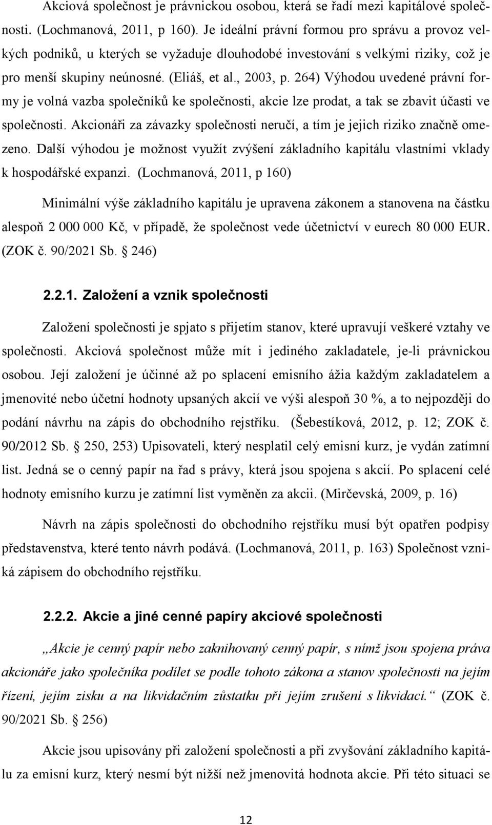 264) Výhodou uvedené právní formy je volná vazba společníků ke společnosti, akcie lze prodat, a tak se zbavit účasti ve společnosti.