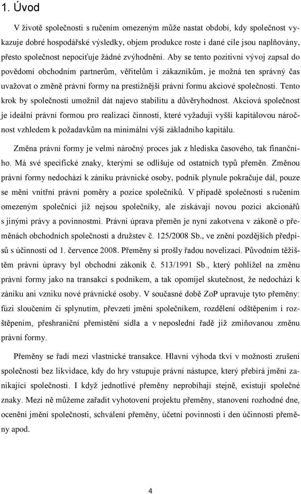 Aby se tento pozitivní vývoj zapsal do povědomí obchodním partnerům, věřitelům i zákazníkům, je moţná ten správný čas uvaţovat o změně právní formy na prestiţnější právní formu akciové společnosti.