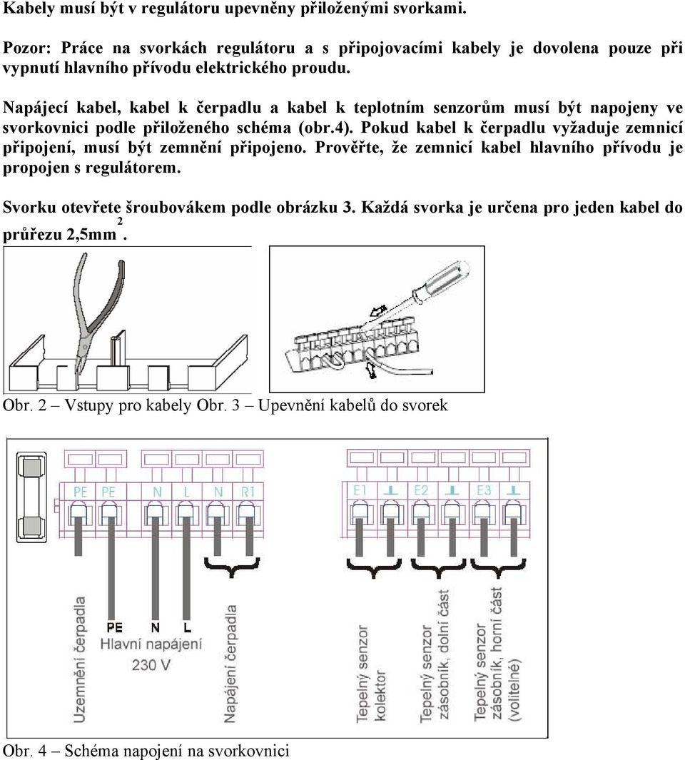 Napájecí kabel, kabel k čerpadlu a kabel k teplotním senzorům musí být napojeny ve svorkovnici podle přiloženého schéma (obr.4).