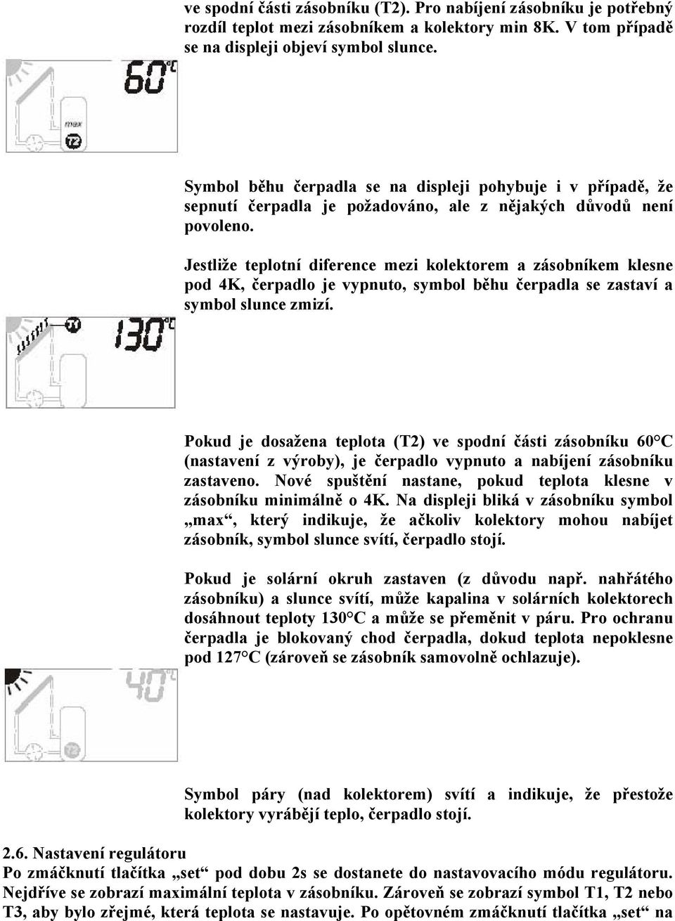 Jestliže teplotní diference mezi kolektorem a zásobníkem klesne pod 4K, čerpadlo je vypnuto, symbol běhu čerpadla se zastaví a symbol slunce zmizí.