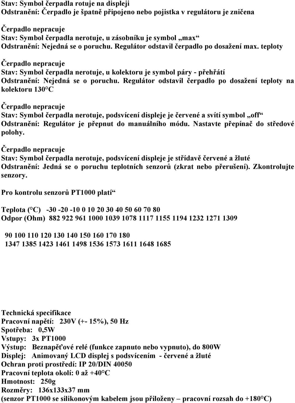 teploty Čerpadlo nepracuje Stav: Symbol čerpadla nerotuje, u kolektoru je symbol páry - přehřátí Odstranění: Nejedná se o poruchu.