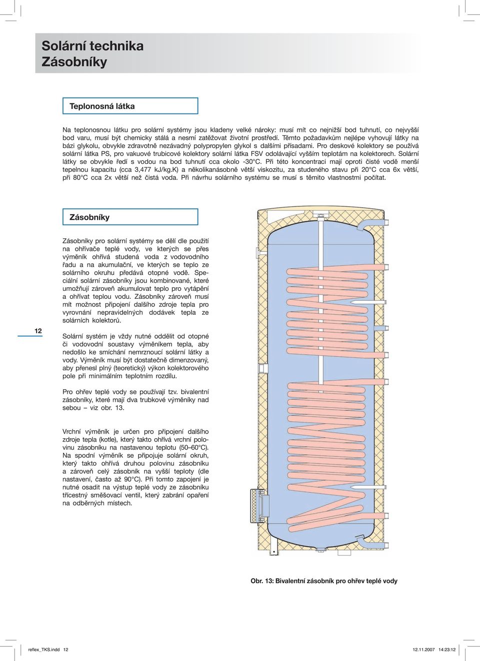 Pro deskové kolektory se používá solární látka PS, pro vakuové trubicové kolektory solární látka FSV odolávající vyšším teplotám na kolektorech.