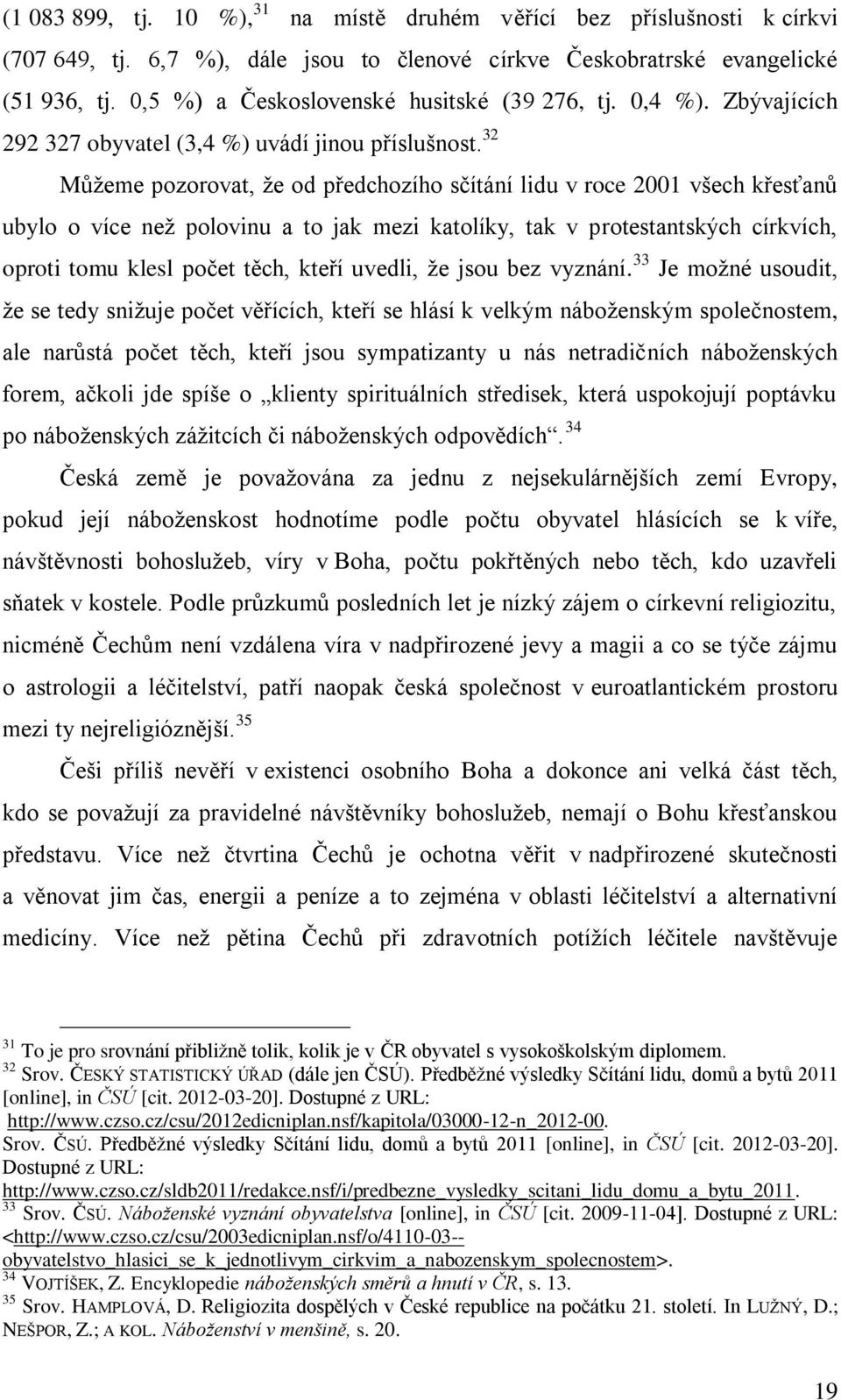 32 Mŧţeme pozorovat, ţe od předchozího sčítání lidu v roce 2001 všech křesťanŧ ubylo o více neţ polovinu a to jak mezi katolíky, tak v protestantských církvích, oproti tomu klesl počet těch, kteří